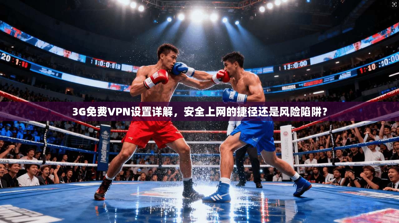 3G免费VPN设置详解，安全上网的捷径还是风险陷阱？