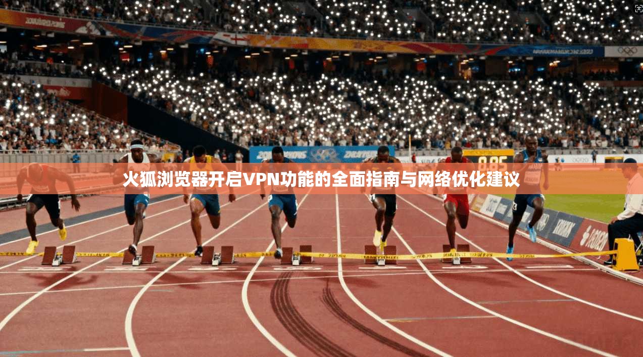 火狐浏览器开启VPN功能的全面指南与网络优化建议