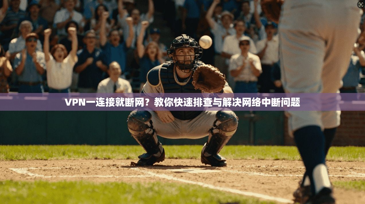 VPN一连接就断网？教你快速排查与解决网络中断问题