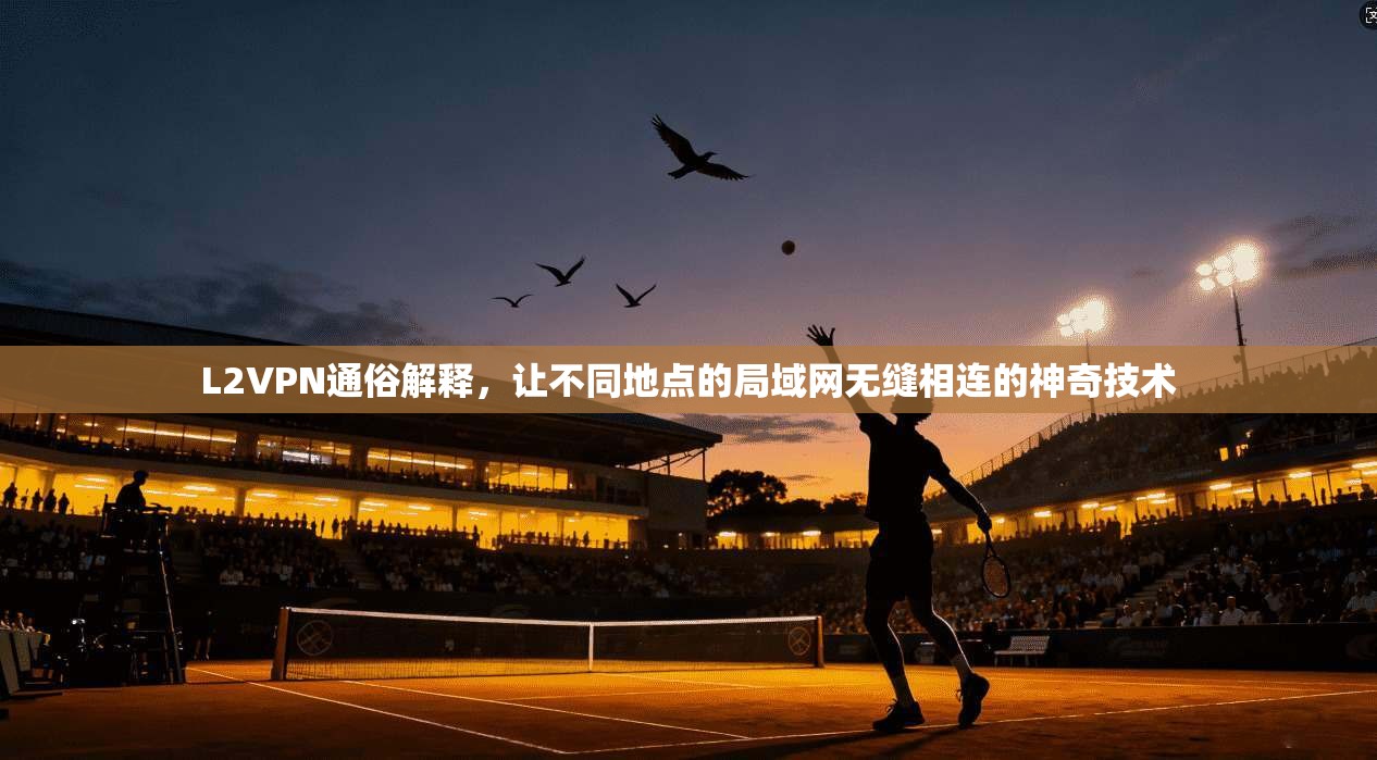 L2VPN通俗解释，让不同地点的局域网无缝相连的神奇技术