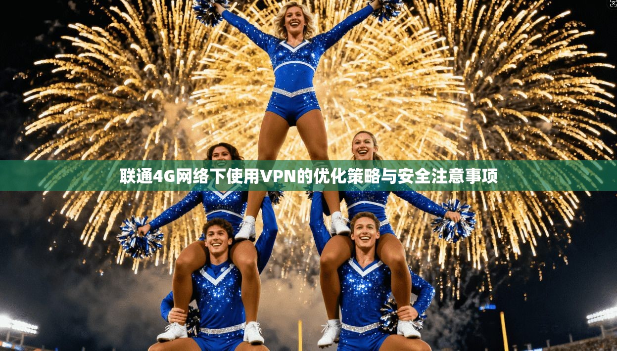 联通4G网络下使用VPN的优化策略与安全注意事项