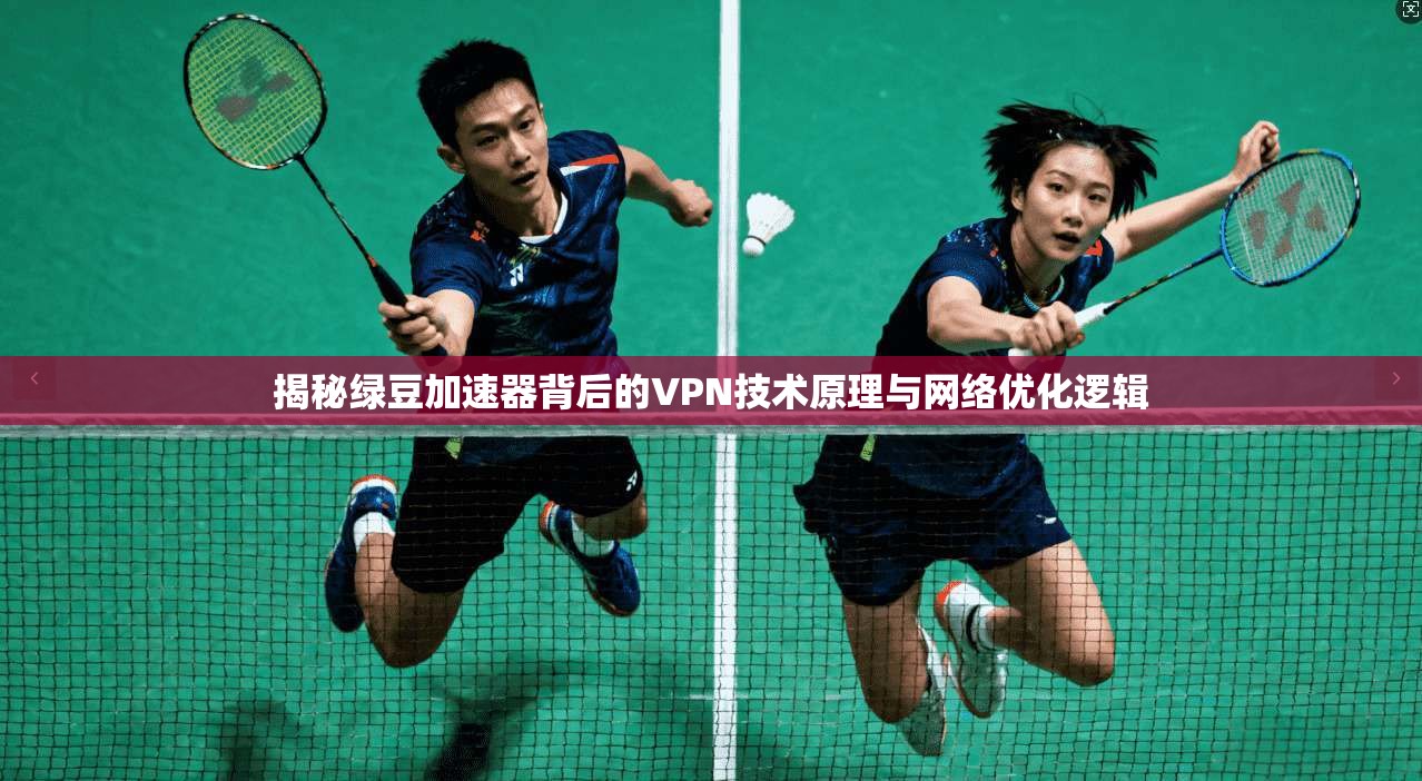 揭秘绿豆加速器背后的VPN技术原理与网络优化逻辑