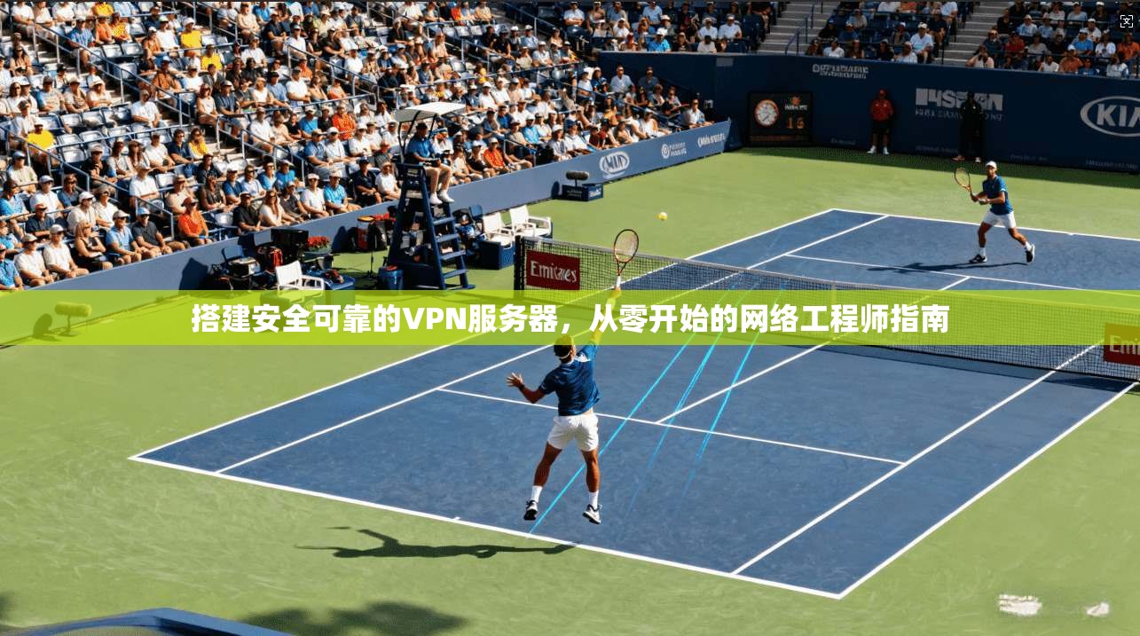 搭建安全可靠的VPN服务器，从零开始的网络工程师指南