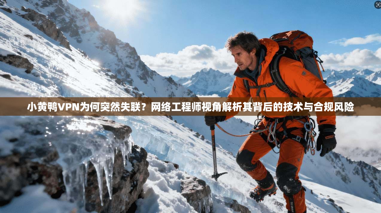 小黄鸭VPN为何突然失联？网络工程师视角解析其背后的技术与合规风险