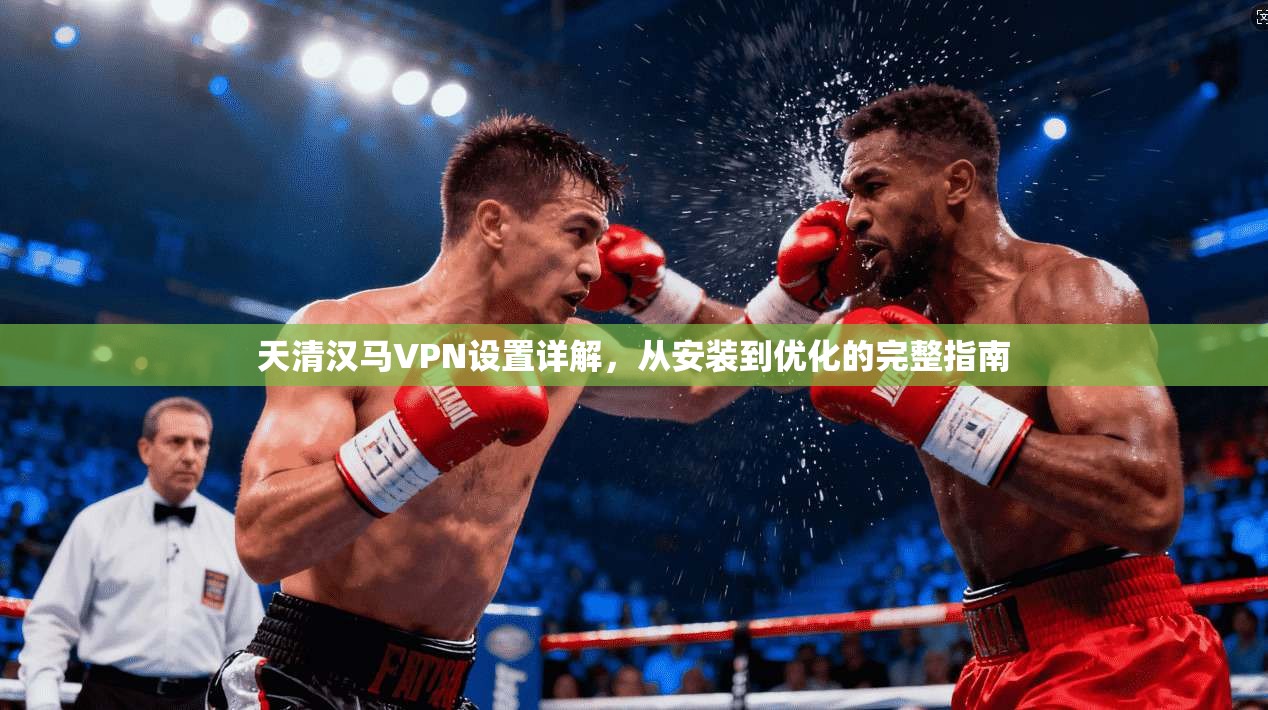 天清汉马VPN设置详解，从安装到优化的完整指南