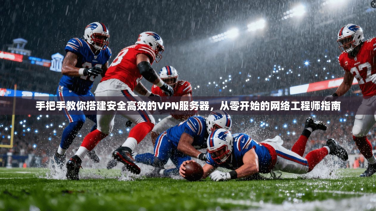 手把手教你搭建安全高效的VPN服务器，从零开始的网络工程师指南