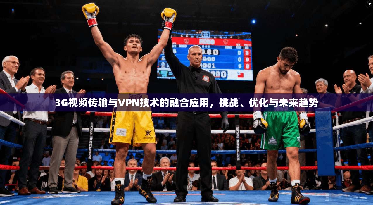 3G视频传输与VPN技术的融合应用，挑战、优化与未来趋势