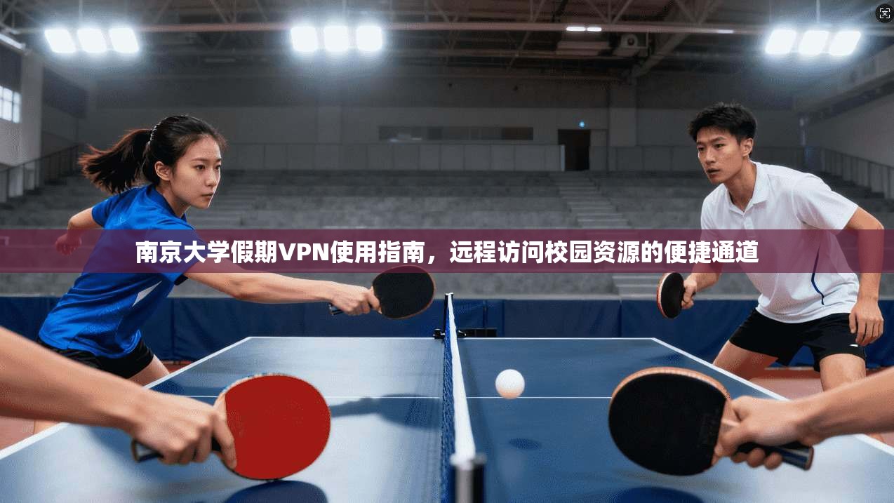 南京大学假期VPN使用指南，远程访问校园资源的便捷通道