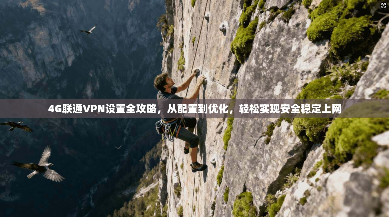 4G联通VPN设置全攻略，从配置到优化，轻松实现安全稳定上网