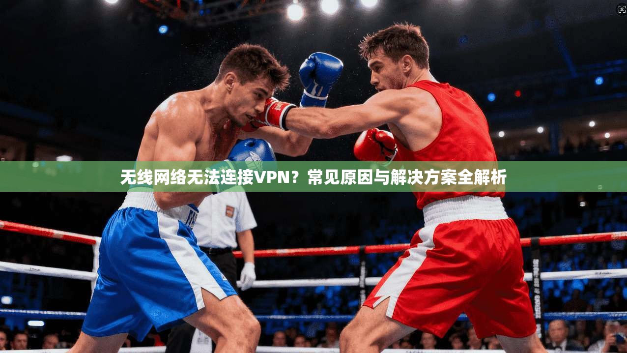 无线网络无法连接VPN？常见原因与解决方案全解析