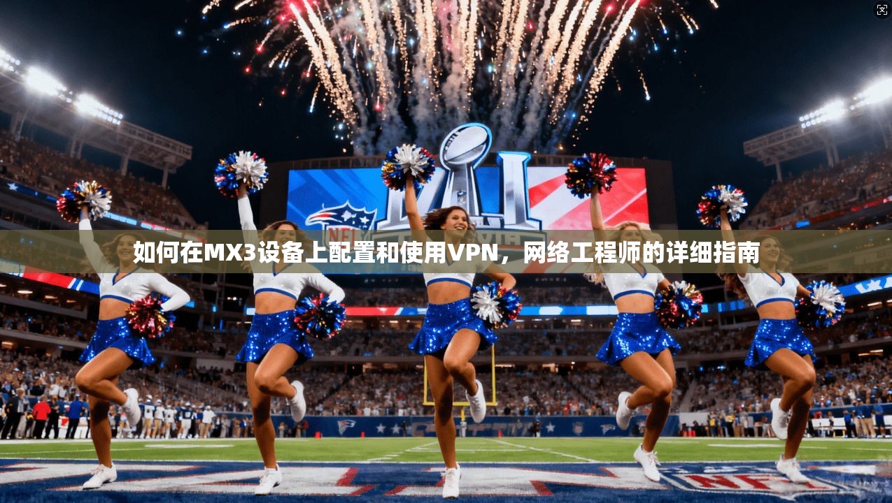 如何在MX3设备上配置和使用VPN，网络工程师的详细指南