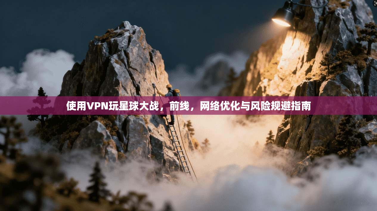 使用VPN玩星球大战，前线，网络优化与风险规避指南