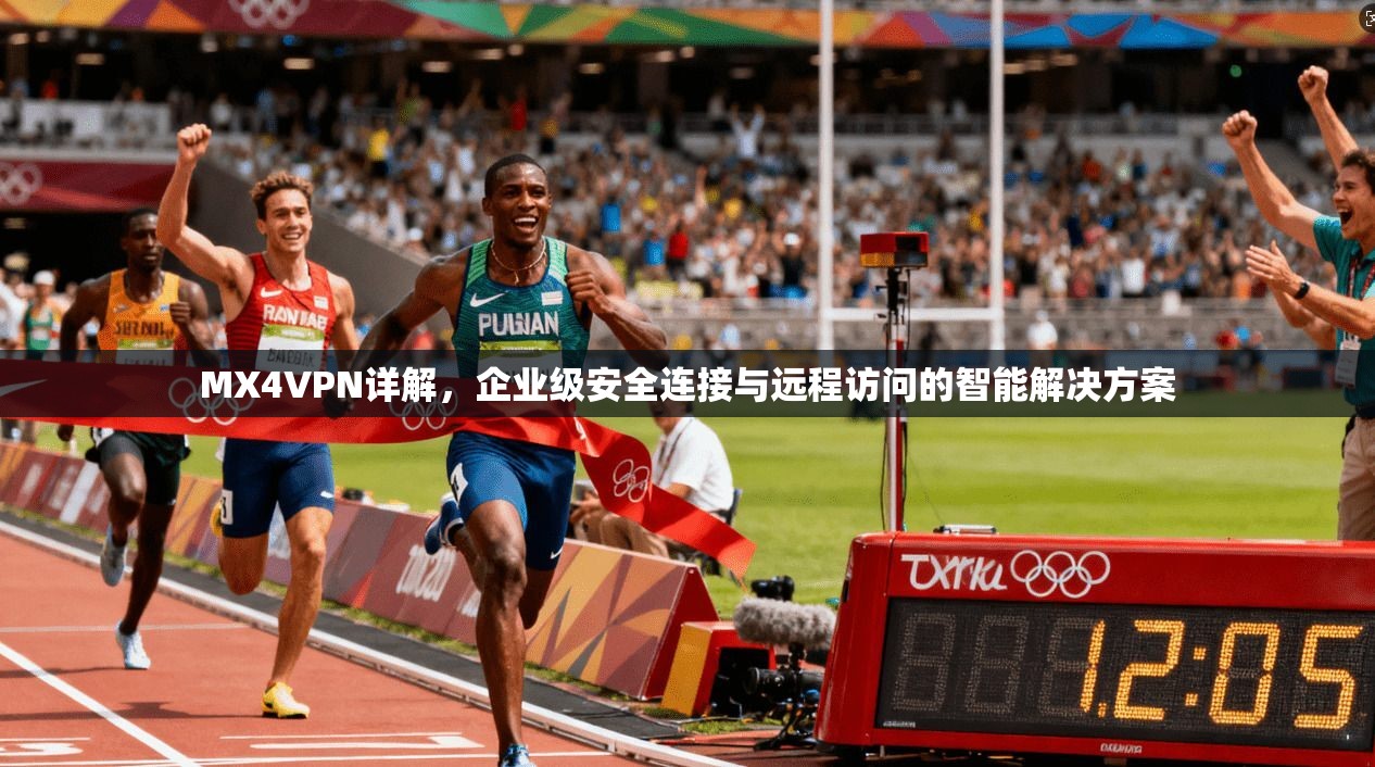 MX4VPN详解，企业级安全连接与远程访问的智能解决方案
