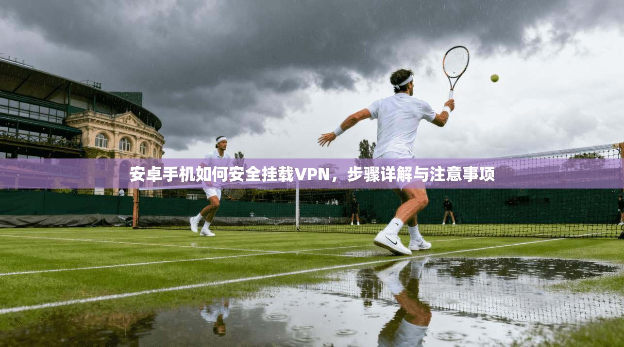 安卓手机如何安全挂载VPN，步骤详解与注意事项