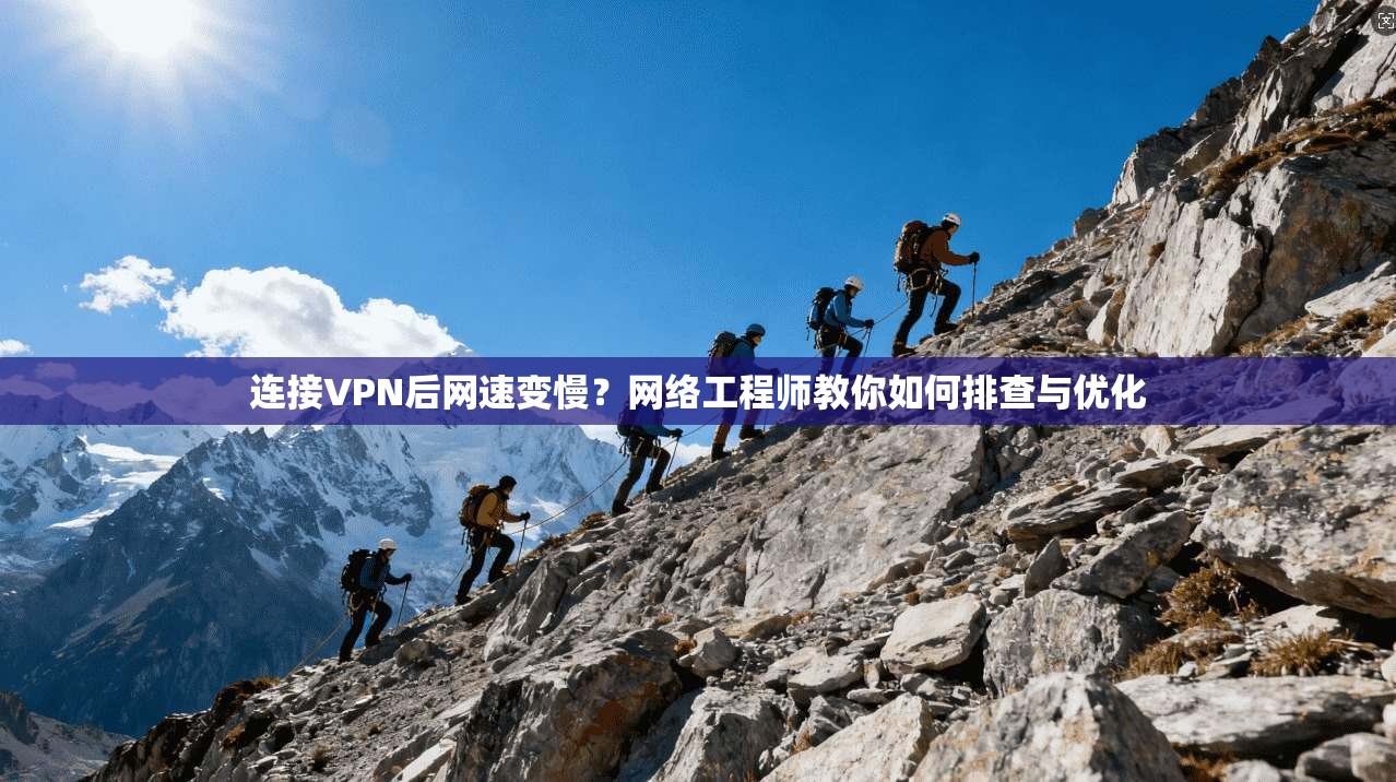 连接VPN后网速变慢？网络工程师教你如何排查与优化