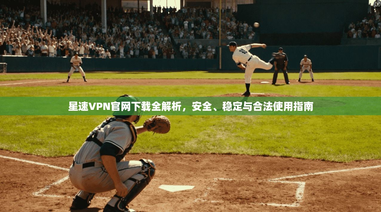 星速VPN官网下载全解析，安全、稳定与合法使用指南