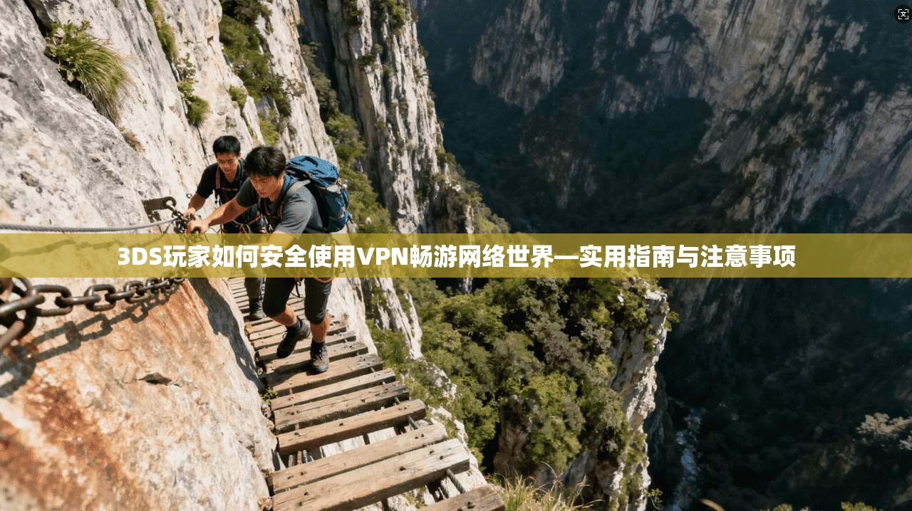 3DS玩家如何安全使用VPN畅游网络世界—实用指南与注意事项