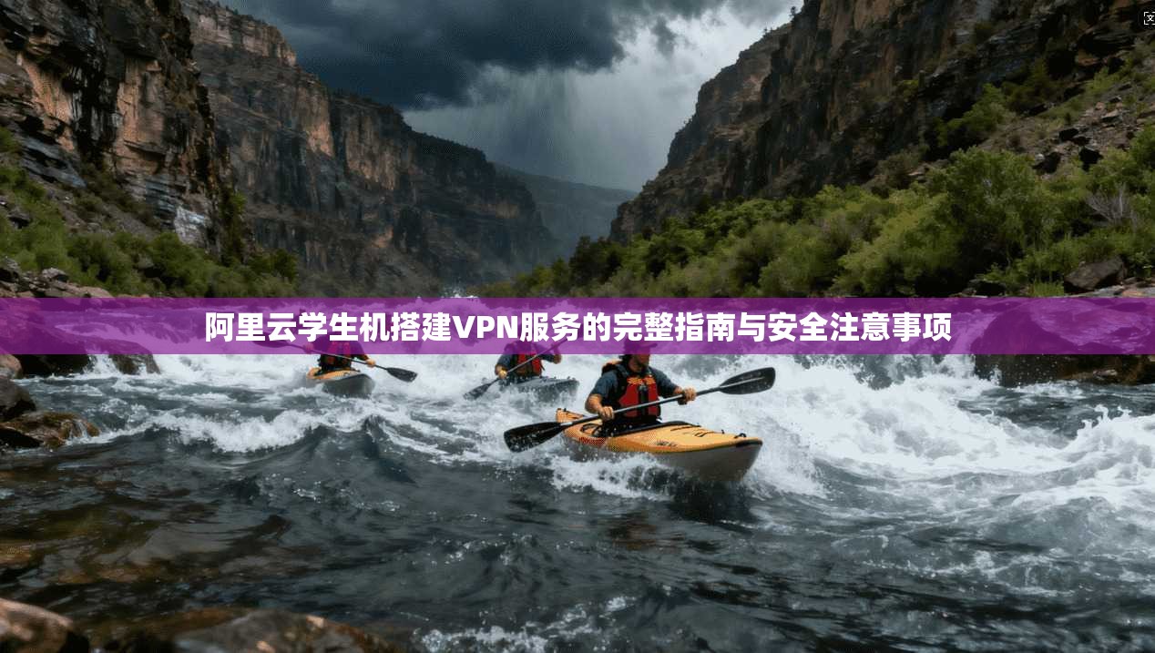 阿里云学生机搭建VPN服务的完整指南与安全注意事项