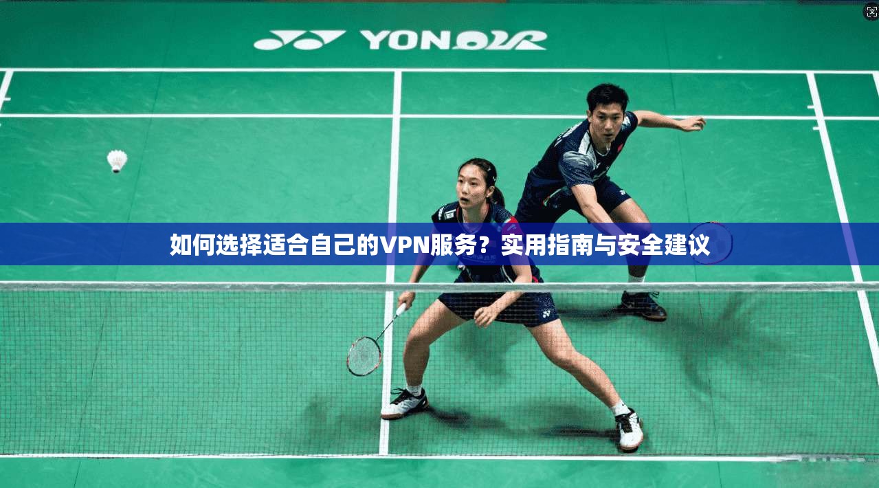 如何选择适合自己的VPN服务？实用指南与安全建议