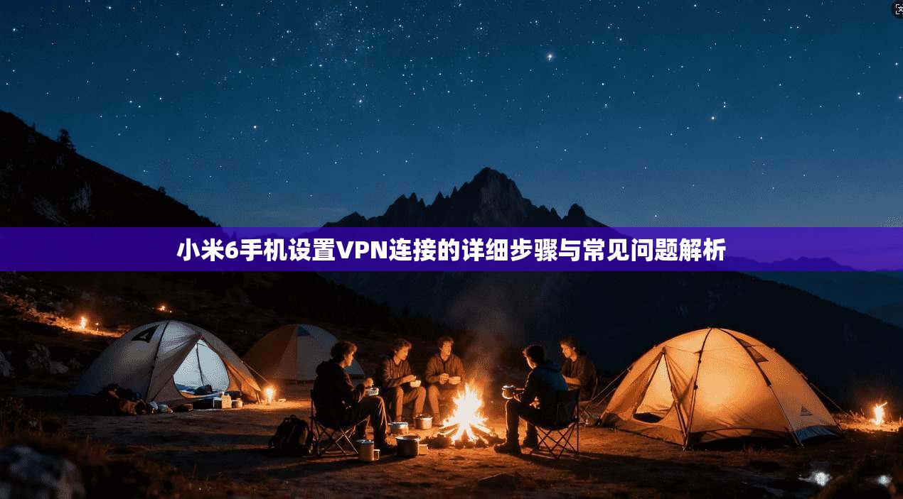 小米6手机设置VPN连接的详细步骤与常见问题解析