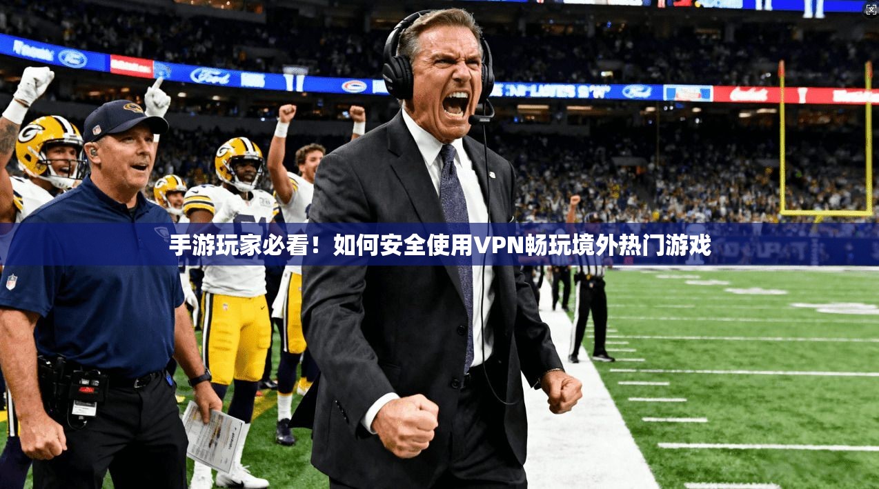 手游玩家必看！如何安全使用VPN畅玩境外热门游戏