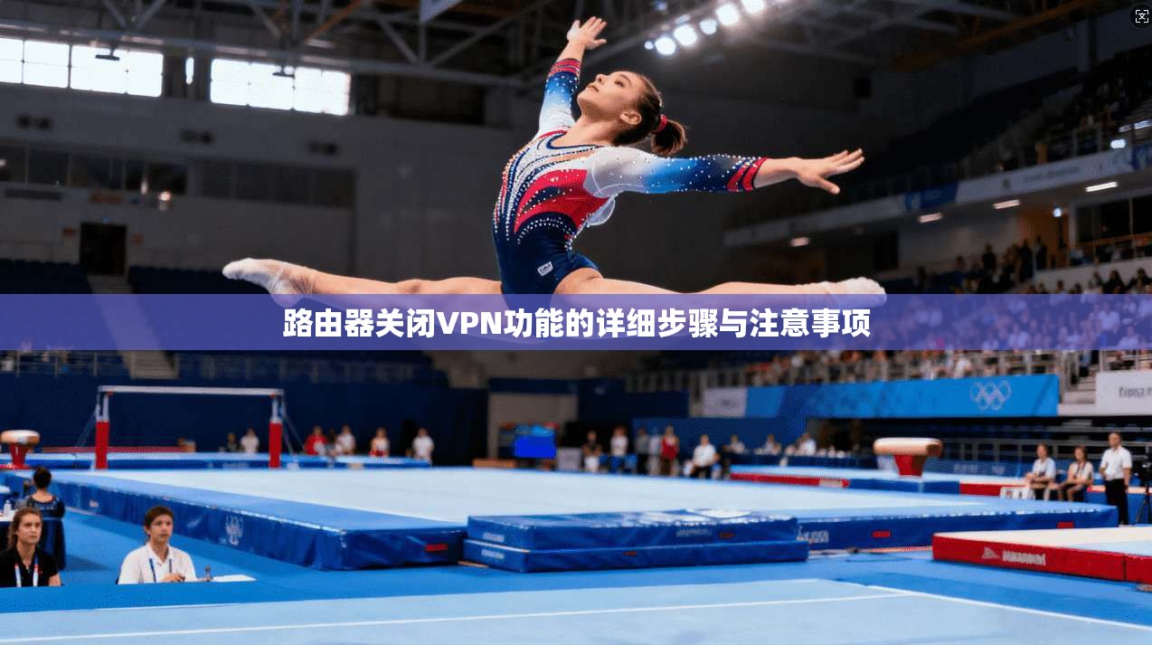 路由器关闭VPN功能的详细步骤与注意事项