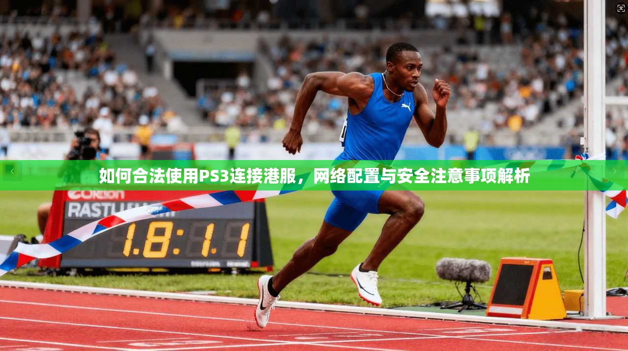 如何合法使用PS3连接港服，网络配置与安全注意事项解析