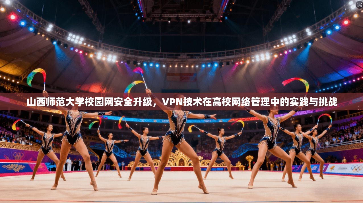 山西师范大学校园网安全升级，VPN技术在高校网络管理中的实践与挑战