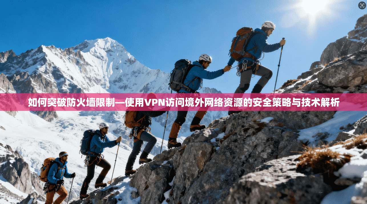 如何突破防火墙限制—使用VPN访问境外网络资源的安全策略与技术解析