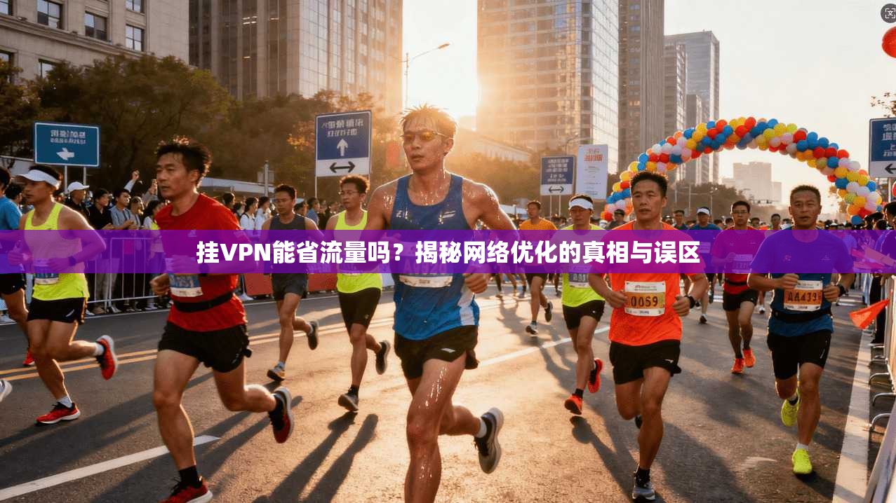 挂VPN能省流量吗？揭秘网络优化的真相与误区