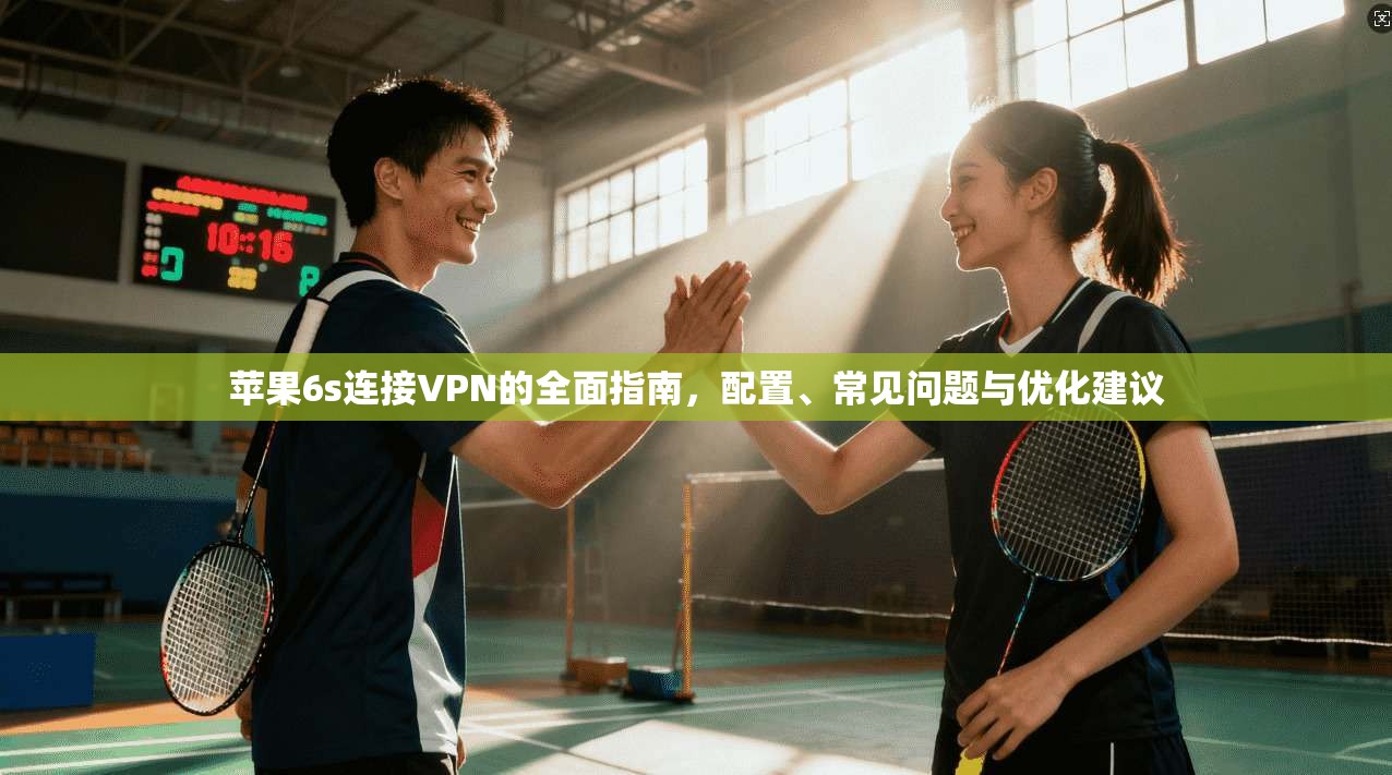 苹果6s连接VPN的全面指南，配置、常见问题与优化建议