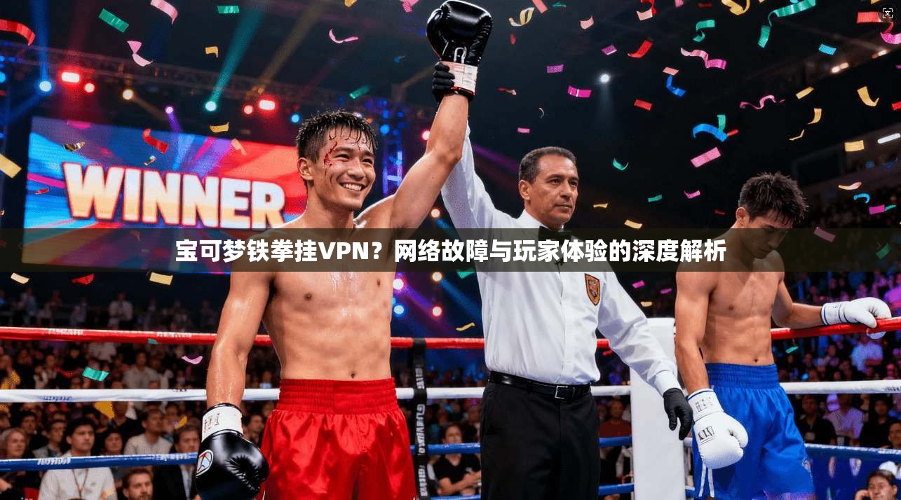 宝可梦铁拳挂VPN？网络故障与玩家体验的深度解析