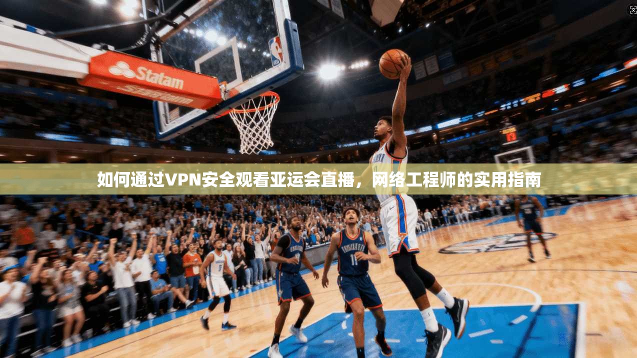 如何通过VPN安全观看亚运会直播，网络工程师的实用指南