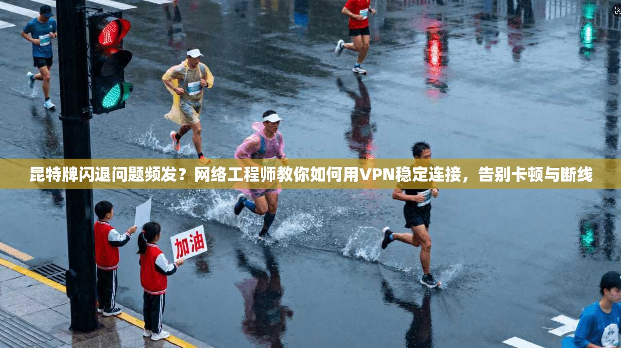 昆特牌闪退问题频发？网络工程师教你如何用VPN稳定连接，告别卡顿与断线