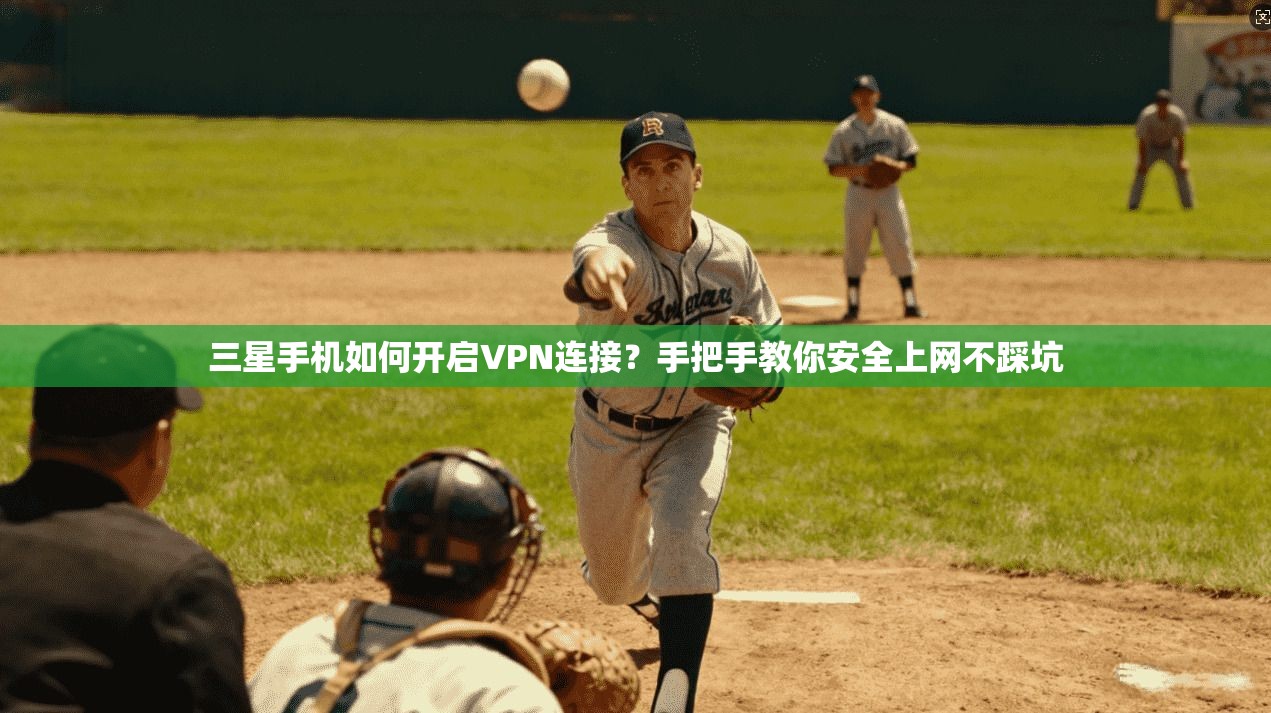 三星手机如何开启VPN连接？手把手教你安全上网不踩坑