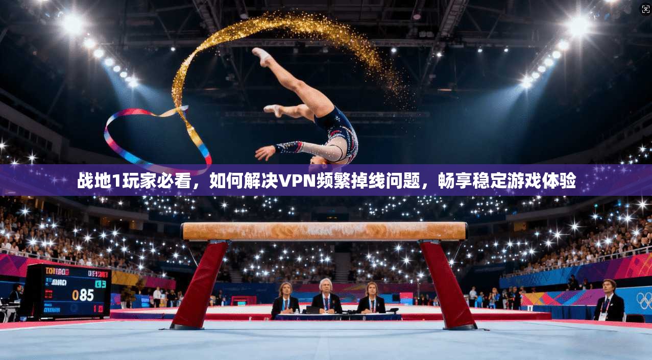 战地1玩家必看，如何解决VPN频繁掉线问题，畅享稳定游戏体验
