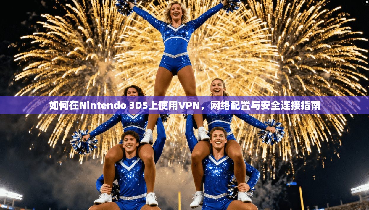 如何在Nintendo 3DS上使用VPN，网络配置与安全连接指南