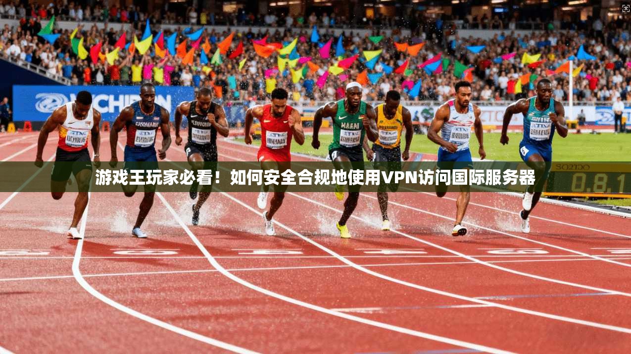 游戏王玩家必看！如何安全合规地使用VPN访问国际服务器