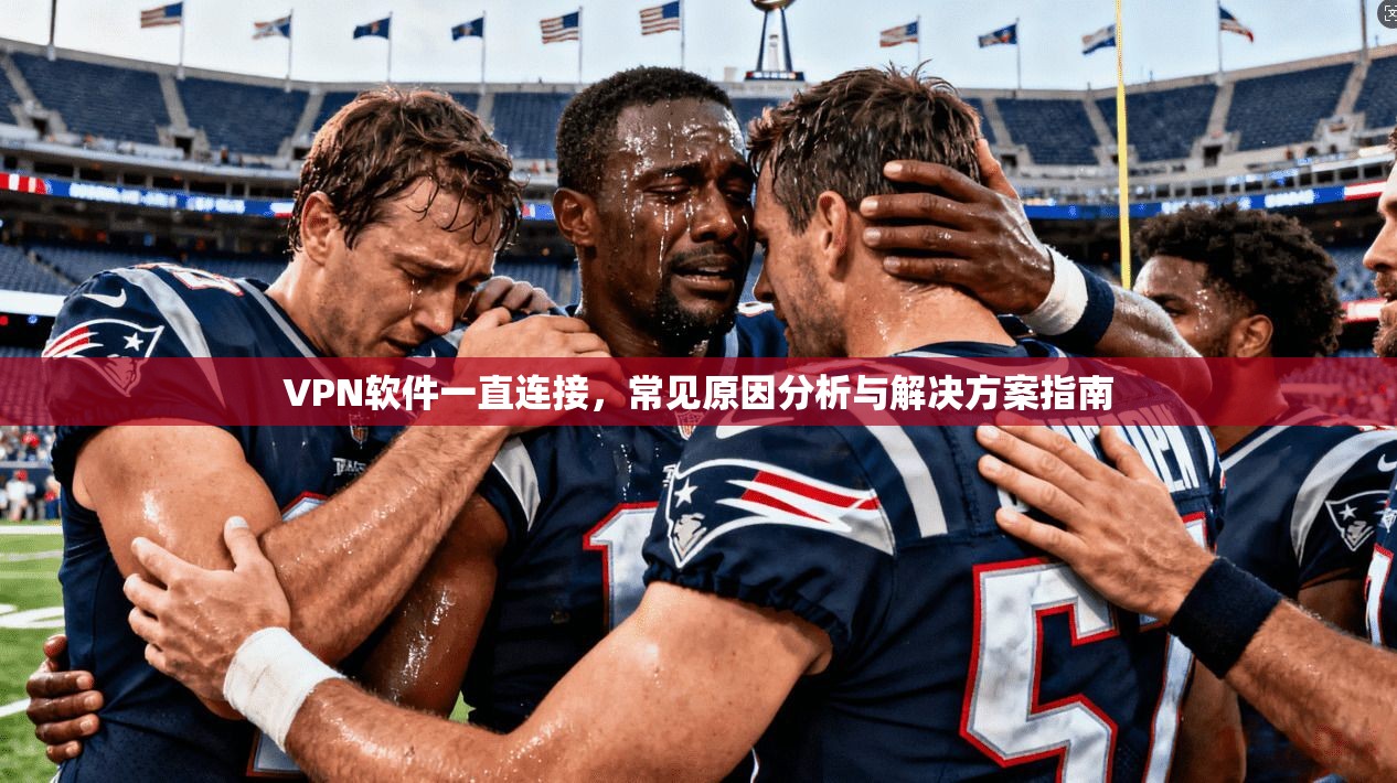 VPN软件一直连接，常见原因分析与解决方案指南