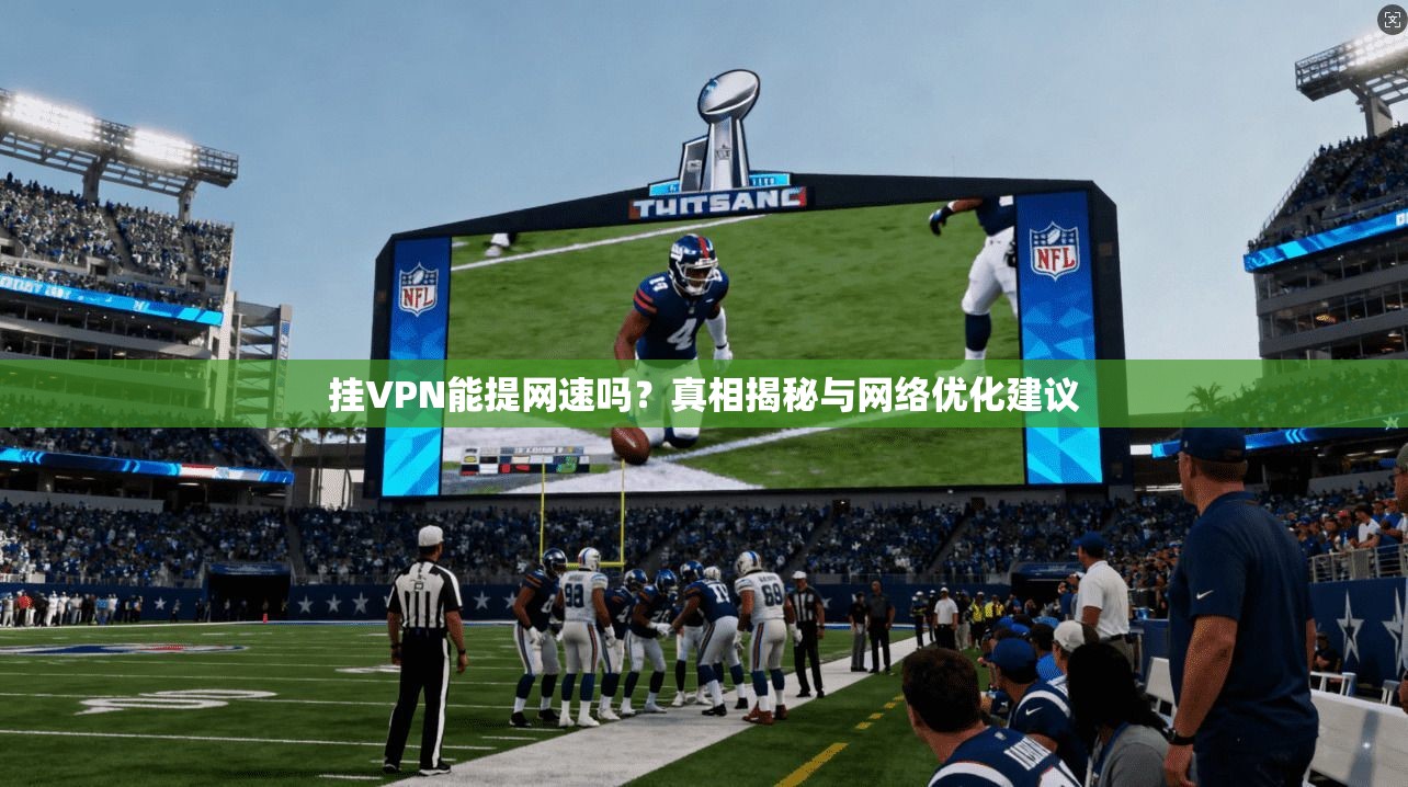 挂VPN能提网速吗？真相揭秘与网络优化建议