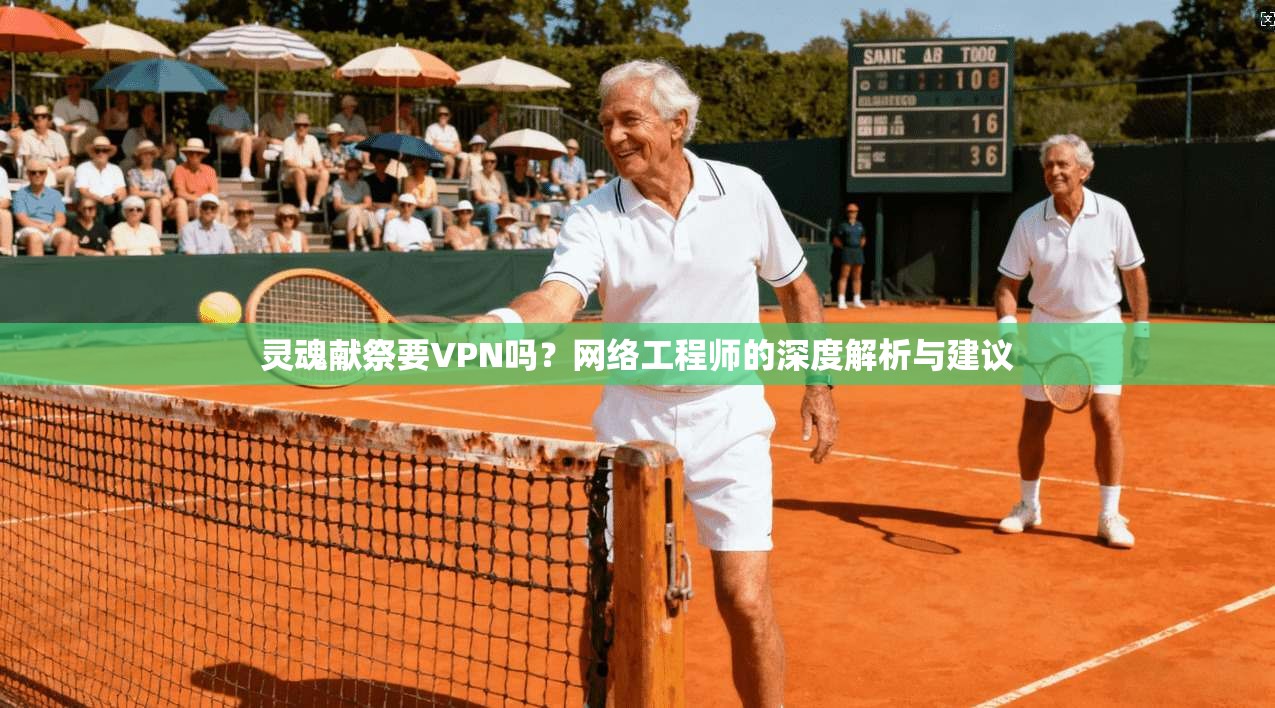 灵魂献祭要VPN吗？网络工程师的深度解析与建议