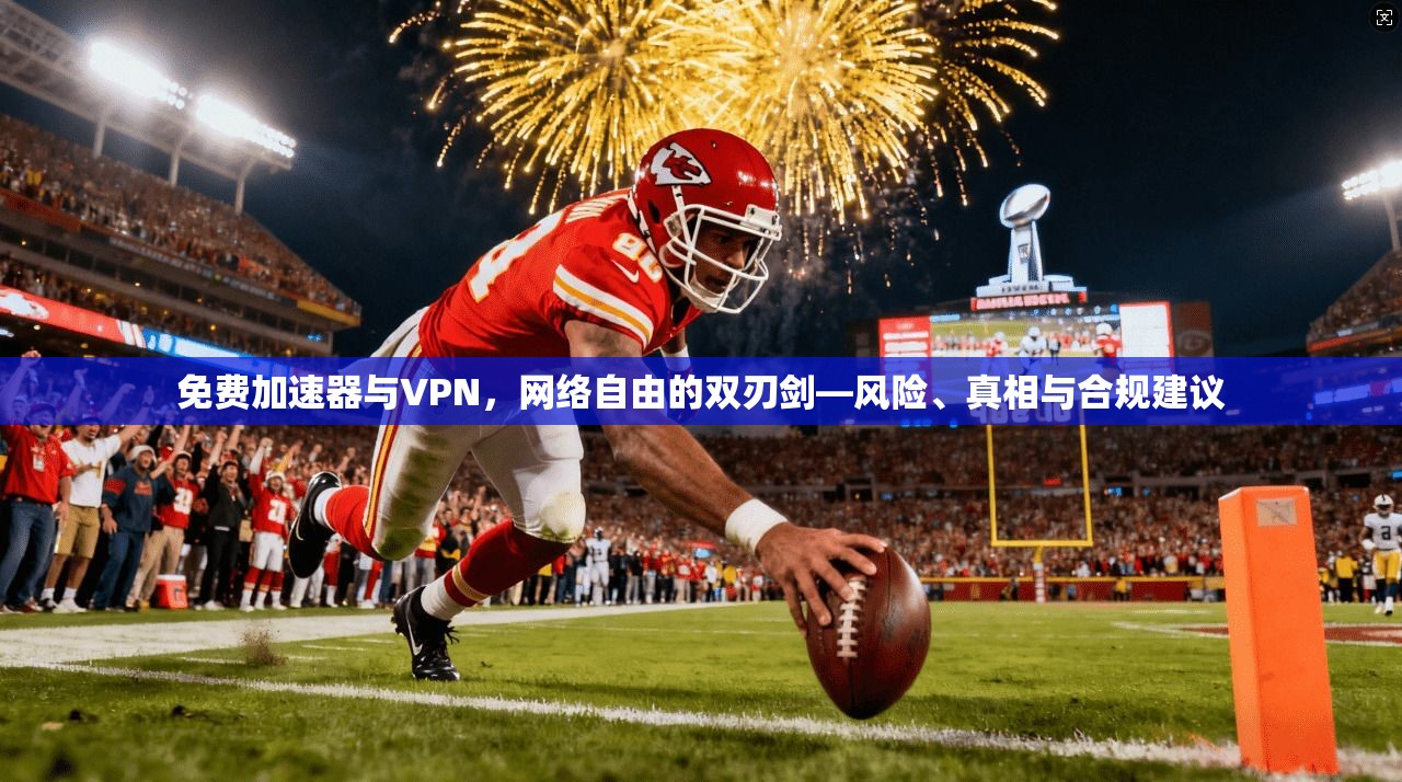 免费加速器与VPN，网络自由的双刃剑—风险、真相与合规建议