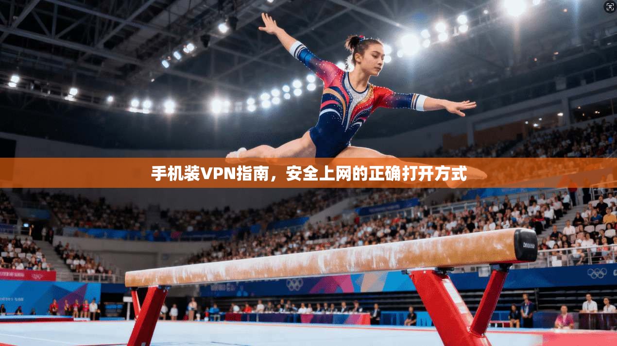 手机装VPN指南，安全上网的正确打开方式