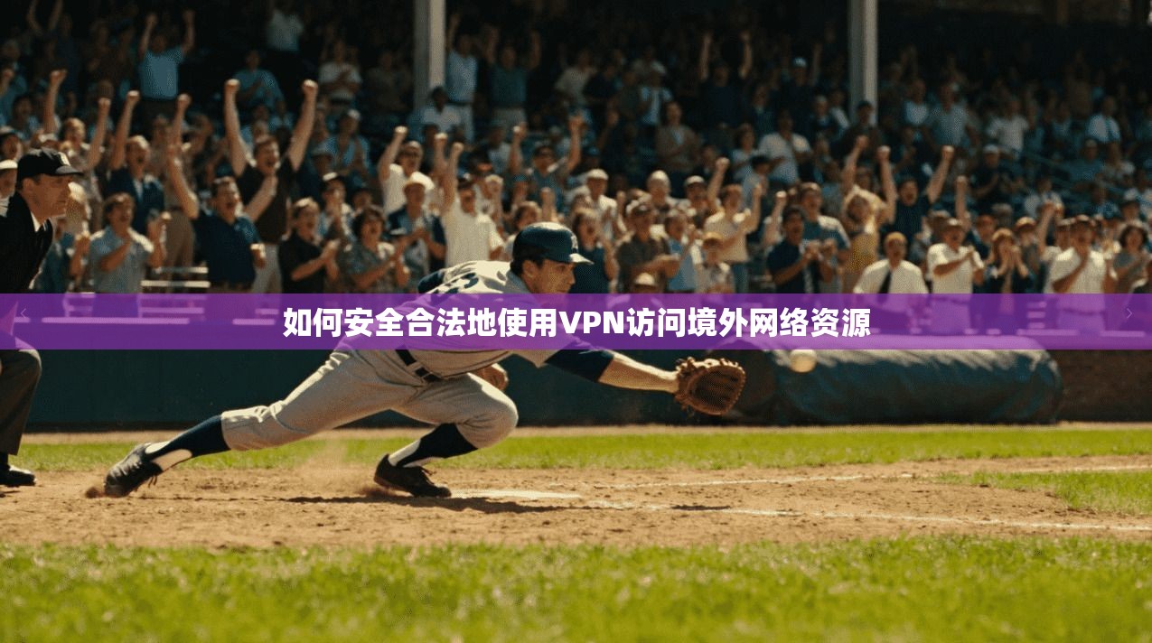如何安全合法地使用VPN访问境外网络资源