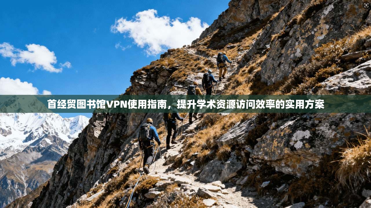 首经贸图书馆VPN使用指南，提升学术资源访问效率的实用方案
