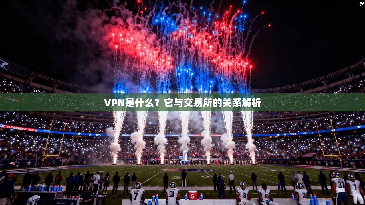 VPN是什么？它与交易所的关系解析