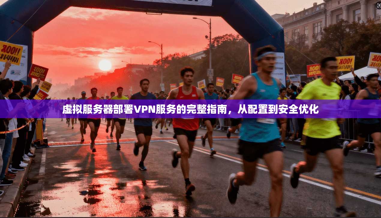虚拟服务器部署VPN服务的完整指南，从配置到安全优化