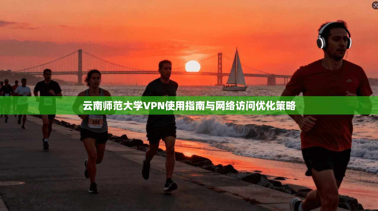 云南师范大学VPN使用指南与网络访问优化策略