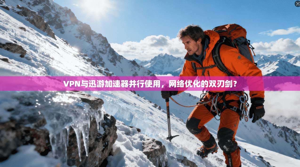 VPN与迅游加速器并行使用，网络优化的双刃剑？