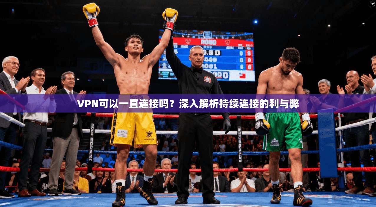 VPN可以一直连接吗？深入解析持续连接的利与弊